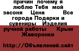 “100 причин, почему я люблю Тебя, мой засоня“ › Цена ­ 700 - Все города Подарки и сувениры » Изделия ручной работы   . Крым,Жаворонки